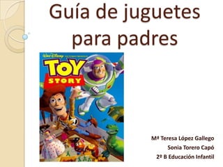 Guía de juguetes
para padres

Mª Teresa López Gallego
Sonia Torero Capó
2º B Educación Infantil

 