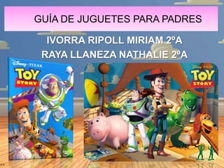 GUÍA DE JUGUETES PARA PADRES
IVORRA RIPOLL MIRIAM 2ºA
RAYA LLANEZA NATHALIE 2ºA

 