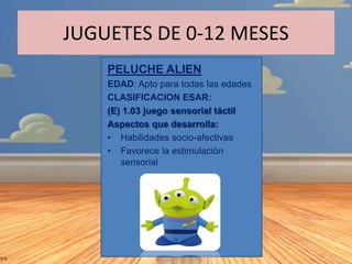 JUGUETES DE 0-12 MESES
PELUCHE ALIEN
EDAD: Apto para todas las edades
CLASIFICACION ESAR:
(E) 1.03 juego sensorial táctil
...