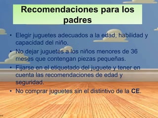 Recomendaciones para los
padres
• Elegir juguetes adecuados a la edad, habilidad y
capacidad del niño.
• No dejar juguetes...
