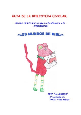 GUIA DE LA BIBLIOTECA ESCOLAR,
CENTRO DE RECURSOS PARA LA ENSEÑANZA Y EL
APRENDIZAJE

CEIP “LA GLORIA”
C/ La Gloria s/n
29700- Vélez Málaga

 