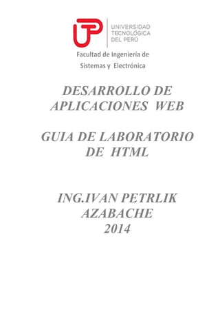 DESARROLLO DE
APLICACIONES WEB
GUIA DE LABORATORIO
DE HTML

ING.IVAN PETRLIK
AZABACHE
2014

 