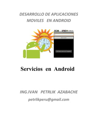 DESARROLLO DE APLICACIONES
MOVILES EN ANDROID

Servicios en Android

ING.IVAN PETRLIK AZABACHE
petrlikperu@gmail.com

 