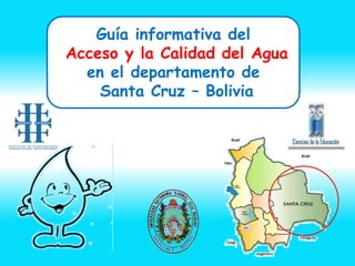 Guía informativa del
Acceso y la Calidad del Agua
  en el departamento de
    Santa Cruz – Bolivia
 