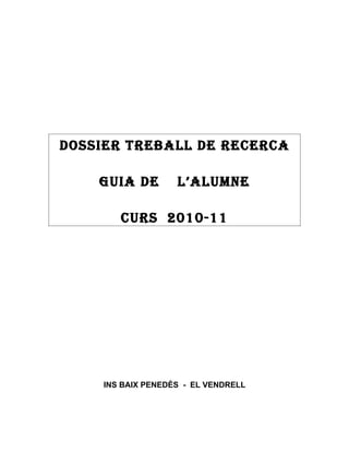 DOSSIER TREBALL DE RECERCA

    GUIA DE         L’ALUMNE

        CURS 2010-11




     INS BAIX PENEDÈS - EL VENDRELL
 