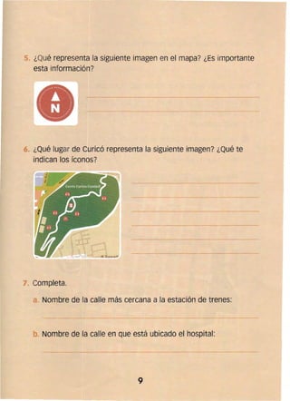 5 ¿Qué representa la siguiente imagen en el mapa? ¿Es importante
esta información?
¿Qué lugar de Curicó representa la siguiente imagen? ¿Qué te
indican los íconos?
7. 	Completa.
Nombre de la calle más cercana a la estación de trenes:
. Nombre de la calle en que está ubicado el hospital:
-----------~---~
9 

 
