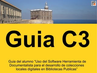 Guia C3
Guia del alumno “Uso del Software Herramienta de
Documentalista para el desarrollo de colecciones
    locales digitales en Bibliotecas Publicas”
 