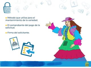 29
o Método que utiliza para el
mantenimiento de la variedad.
o El comprobante del pago de la
solicitud.
o Firma del solicitante.
 