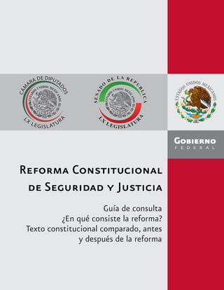 Reforma Constitucional
de Seguridad y Justicia
Guía de consulta
¿En qué consiste la reforma?
Texto constitucional comparado, antes
y después de la reforma
 