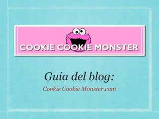 Guia del blog:
Cookie Cookie Monster.com
 