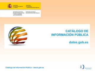 CATÁLOGO DE
                                                 INFORMACIÓN PÚBLICA

                                                          datos.gob.es




Catálogo de Información Pública – datos.gob.es
 