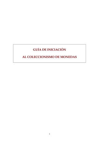 GUÍA DE INICIACIÓN

AL COLECCIONISMO DE MONEDAS




             1
 