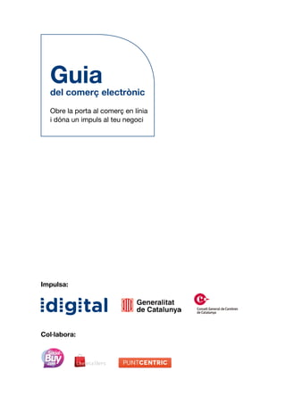 Guia
  del comerç electrònic
  Obre la porta al comerç en línia
  i dóna un impuls al teu negoci




Impulsa:




Col·labora:
 