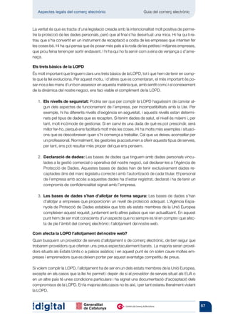 Aspectes legals del comerç electrònic 	                          Guia del comerç electrònic



La veritat és que es tracta d’una legislació creada amb la intencionalitat molt positiva de perme-
tre la protecció de les dades personals, però que al final s’ha desvirtuat una mica. Hi ha qui li re-
trau que s’ha convertit en un instrument de recaptació a costa de les empreses que intenten fer
les coses bé. Hi ha qui pensa que és posar més pals a la roda de les petites i mitjanes empreses,
que prou feina tenen per sortir endavant. I hi ha qui ho fa servir com a eina de venjança o d’ame­
naça.

Els trets bàsics de la LOPD
És molt important que tinguem clars uns trets bàsics de la LOPD, tot i que hem de tenir en comp-
te que la llei evoluciona. Per aquest motiu, i d’altres que es comentaran, el més important és po-
sar-nos a les mans d’un bon assessor en aquesta matèria que, amb sentit comú i el coneixement
de la dinàmica del nostre negoci, ens faci viable el compliment de la LOPD.

   1.  ls nivells de seguretat: Podria ser que per complir la LOPD haguéssim de canviar al-
      E
      gun dels aspectes de funcionament de l’empresa, per incompatibilitats amb la Llei. Per
      exemple, hi ha diferents nivells d’exigència en seguretat, i aquests nivells estan determi-
      nats pel tipus de dades que es recapten. Si tenim dades de salut, el nivell és màxim i, per
      tant, molt incòmode de gestionar. Si en canvi és una dada de què es pot prescindir, serà
      millor fer-ho, perquè ens facili­ arà molt més les coses. Hi ha molts més exemples i situaci-
                                      t
      ons que es desco­ reixen quan s’hi comença a treballar. Cal que us deixeu aconsellar per
                         b
      un professional. Normalment, les gestories ja acostumen a oferir aquests tipus de serveis,
      per tant, ens pot resultar més proper del que ens pensem.

   2.  eclaració de dades: Les bases de dades que tinguem amb dades personals vincu-
      D
      lades a la gestió comercial o operativa del nostre negoci, cal declarar-les a l’Agència de
      Protecció de Dades. Aquestes bases de dades han de tenir exclu­ ivament dades re-
                                                                            s
      captades dins del marc legislatiu correcte i amb l’autorització de cada titular. El personal
      de l’empresa amb accés a aquestes dades ha d’estar registrat, declarat i ha de tenir un
      compromís de confidencialitat signat amb l’em­ resa.
                                                      p

   3.   es bases de dades s’han d’allotjar de forma segura: Les bases de dades s’han
       L
       d’allotjar a empreses que proporcionin un nivell de protecció adequat. L’Agència Espa-
       nyola de Protecció de Dades estableix que tots els estats membres de la Unió Europea
       compleixen aquest requisit, juntament amb altres països que van actualitzant. En aquest
       punt hem de ser molt conscients d’un aspecte que no sempre es té en compte i que afec-
       ta de ple l’àmbit del comerç electrònic: l’allotjament del nostre web.

Com afecta la LOPD l’allotjament del nostre web?
Quan busquem un proveïdor de serveis d’allotjament o de comerç electrònic, de ben segur que
trobarem proveïdors que oferiran uns preus espectacularment barats. La majoria seran proveï-
dors situats als Estats Units o a països asiàtics; i en aquest punt és on solen caure moltes em-
preses i emprenedors que es deixen portar per aquest avantatge competitiu de preus.

Si volem complir la LOPD, l’allotjament ha de ser en un dels estats membres de la Unió Europea,
excepte en els casos que la llei ho permet i depèn de si el proveïdor de serveis situat als EUA o
en un altre país té unes condicions particulars i ha signat una documentació d’acceptació dels
compromisos de la LOPD. En la majoria dels casos no és així, i per tant estareu literalment violant
la LOPD.


                                                                                                        57
 