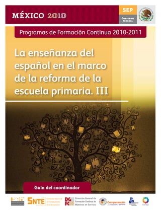 Programas de Formación Continua 2010-2011
La enseñanza del
español en el marco
de la reforma de la
escuela primaria. III
Guía del coordinador
para la educación queremosque
 