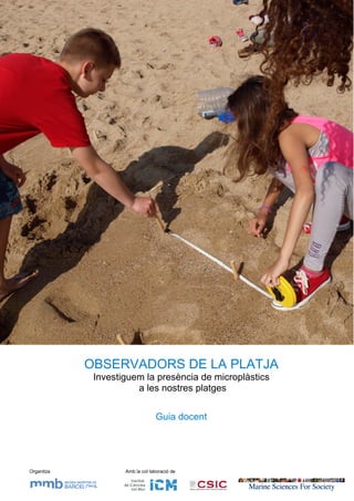 Organitza Amb la col·laboració de
OBSERVADORS DE LA PLATJA
Investiguem la presència de microplàstics
a les nostres platges
Guia docent
 