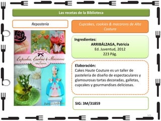 Las recetas de la Biblioteca
Repostería

Cupcakes, cookies & macarons de Alta
Costura

Ingredientes:
ARRIBÁLZAGA, Patricia
Ed. Juventud, 2012
223 Pág.
Elaboración:
Cakes Haute Couture es un taller de
pastelería de diseño de espectaculares y
glamourosas tartas decoradas, galletas,
cupcakes y gourmandises deliciosas.

SIG: 3M/31859
101

 