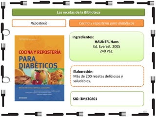 Las recetas de la Biblioteca
Repostería

Cocina y repostería para diabéticos

Ingredientes:
HAUNER, Hans
Ed. Everest, 2005
240 Pág.

Elaboración:
Más de 200 recetas deliciosas y
saludables.

SIG: 3M/30801
110

 