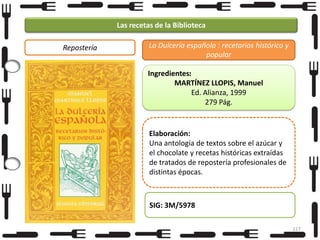 Las recetas de la Biblioteca
Repostería

La Dulcería española : recetarios histórico y
popular
Ingredientes:
MARTÍNEZ LLOPIS, Manuel
Ed. Alianza, 1999
279 Pág.

Elaboración:
Una antología de textos sobre el azúcar y
el chocolate y recetas históricas extraídas
de tratados de repostería profesionales de
distintas épocas.

SIG: 3M/5978
117

 