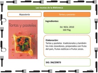 Las recetas de la Biblioteca
Repostería

Tartas y pasteles
Ingredientes:
Ed. NGV, 2010
160 Pág.

Elaboración:
Tartas y pasteles tradicionales y también
los más novedosos, preparados con fruta
del país, frutas exóticas o frutos secos.

SIG: 3M/29873
128

 