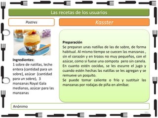 Las recetas de los usuarios
Postres

Ingredientes:
1 sobre de natillas, leche
entera (cantidad para un
sobre), azúcar (cantidad
para un sobre), 3
manzanas Royal Gala
medianas, azúcar para las
manzanas

Kasster
Preparación
Se preparan unas natillas de las de sobre, de forma
habitual. Al mismo tiempo se cuecen las manzanas ,
sin el corazón y en trozos no muy pequeños, con el
azúcar, como si fuese una compota pero sin canela.
En cuanto estén cocidas, se les escurre el jugo y
cuando estén hechas las natillas se les agregan y se
remueve un poquito.
Se puede tomar caliente o frío y sustituir las
manzanas por rodajas de piña en almíbar.

Anónimo
151

 