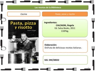 Las recetas de la Biblioteca
Cocina

Pasta, pizza y risotto

Ingredientes:
CALCAGNI, Ángela
Ed. Salsa Books, 2011
110Pág.

Elaboración:
Disfruta de deliciosas recetas italianas.

SIG: 3M/30022
25

 