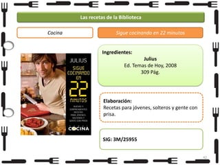 Las recetas de la Biblioteca
Cocina

Sigue cocinando en 22 minutos

Ingredientes:
Julius
Ed. Temas de Hoy, 2008
309 Pág.

Elaboración:
Recetas para jóvenes, solteros y gente con
prisa.

SIG: 3M/25955
42

 