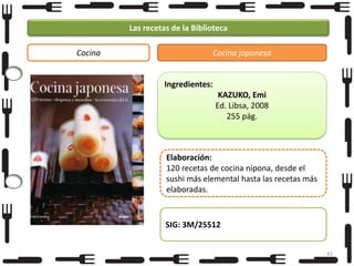 Las recetas de la Biblioteca
Cocina

Cocina japonesa

Ingredientes:
KAZUKO, Emi
Ed. Libsa, 2008
255 pág.

Elaboración:
120 recetas de cocina nipona, desde el
sushi más elemental hasta las recetas más
elaboradas.

SIG: 3M/25512
43

 