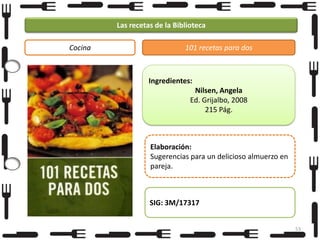 Las recetas de la Biblioteca
Cocina

101 recetas para dos

Ingredientes:
Nilsen, Angela
Ed. Grijalbo, 2008
215 Pág.

Elaboración:
Sugerencias para un delicioso almuerzo en
pareja.

SIG: 3M/17317
53

 