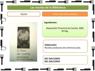 Las recetas de la Biblioteca
Cocina

O libro da cociña solidaria

Ingredientes:
Deputación Provincial da Coruña, 2005
39 Pág.

Elaboración:
Recetas productos de comercio justo.

SIG: GAL/12032
SIG: GAL/12033
54

 