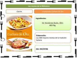 Las recetas de la Biblioteca
Cocina

La pequeña Cuchara de Oro

Ingredientes:
Ed. Desiderata Books, 2011
483 Pág.

Elaboración:
Las 500 mejores recetas de la tradición
italiana

SIG: 3M/29786
62

 