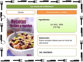 Las recetas de la Biblioteca
Cocina

Recetas fáciles y rápidas

Ingredientes:
Ed. NGV, 2009
252 Pág.

Elaboración:
Platos variados ideales para el ritmo de
vida actual

SIG: 3M/28033
65

 