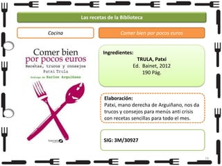Las recetas de la Biblioteca
Cocina

Comer bien por pocos euros

Ingredientes:
TRULA, Patxi
Ed. Bainet, 2012
190 Pág.

Elaboración:
Patxi, mano derecha de Arguiñano, nos da
trucos y consejos para menús anti crisis
con recetas sencillas para todo el mes.

SIG: 3M/30927
74

 