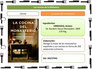 Las recetas de la Biblioteca
Cocina

La cocina del monasterio

Ingredientes:
URROSOLO, Antxon
Ed. Random House Mondadori, 2009
279 Pág.

Elaboración:
Recoge lo mejor de los monasterios
españoles y sus cocinas en forma de 202
propuestas culinarias.

SIG: 3M/27942
75

 