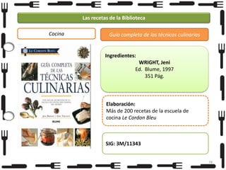 Las recetas de la Biblioteca
Cocina

Guía completa de las técnicas culinarias

Ingredientes:

WRIGHT, Jeni
Ed. Blume, 1997
351 Pág.

Elaboración:
Más de 200 recetas de la escuela de
cocina Le Cordon Bleu

SIG: 3M/11343
78

 
