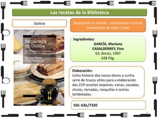 Las recetas de la Biblioteca
Galicia

Repostería en Galicia : sobremesas e outras
lambetadas de onte a hoxe

Ingredientes:
GARCÍA, Mariano
CASALDERREY, Fina
Ed. Xerais, 1997
428 Pág.
Elaboración:
Unha historia dos nosos doces e cunha
serie de trucos útiles para a elaboración
das 219 receitas larpeiras: canas, cocadas,
chulas, torradas, rosquillas e outras
lambetadas.
SIG: GAL/7320
91

 