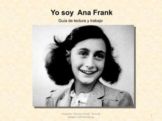 Yo soy Ana Frank
1
Proyecto: "Soy Ana FranK". Área de
Religión. CEIP Pío Baroja
Guía de lectura y trabajo
 