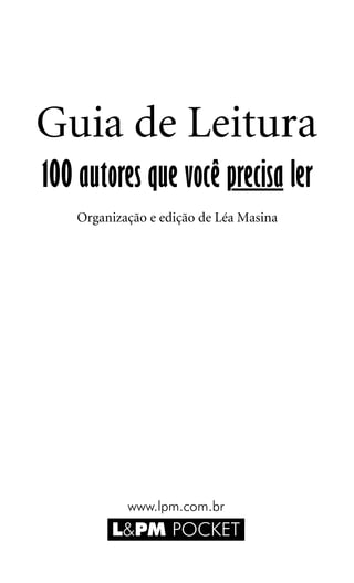 Guia de Leitura
100 autores que você precisa ler
    Organização e edição de Léa Masina




            www.lpm.com.br
         L&PM POCKET
                                         3
 