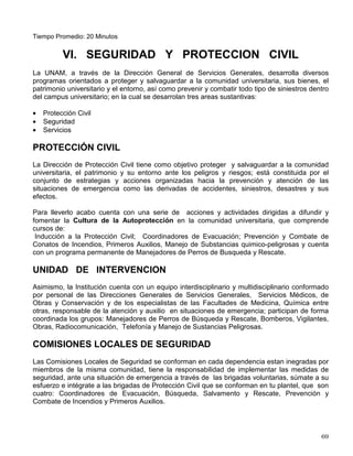 19. Salida del Personal de la Tienda UNAM #3
Metro Universidad (Módulo del Transporte Interno Gratuito Universitario)
Tiempo Promedio: 30 Minutos
CIRCUITO EXTERIOR
JARDIN BOTANICO
Metro Universidad
1. Facultad de Ciencias Entrada Principal (Bahía)
2. Facultad de Contaduría y Administración (Entrada Principal Bahía).
3. Escuela de Trabajo Social (Bahía)
4. Estadio de Prácticas “Tapatío Méndez” (Parada)
5. Incinerador de Basura General. Campos de Béisbol
6. Canchas Deportivas de Fútbol Soccer
7. Jardín Botánico
8. Centro de Ecología
9. Puente Peatonal - Apeadero - Insurgentes, frente a la entrada del Frontón Cerrado
10. Coordinación de la Universidad Abierta y Educación a Distancia (Parada)
11. Dirección General de Servicios de Cómputo Académico (DGSCA) Parada
12. A un Costado del Edificio de Posgrado de Contaduría
13. Camellón entre el Instituto de Investigaciones Antropológicas y Tienda UNAM #3 en la Intercepción
del Circuito Mario de la Cueva y Circuito de la Investigación Científica
Metro Universidad (Módulo del Transporte Interno Gratuito Universitario)
Tiempo Promedio: 20 Minutos
CIRCUITO ZONA CULTURAL
COORDINACION DE HUMANIDADES
Metro Universidad
1. Parte Posterior del Instituto de Investigaciones Antropológicas, frente a la entrada de Empleados
de la Tienda UNAM #3
2. Facultad de Ciencias Políticas y Sociales (Apeadero)
3. Edificio de Investigaciones Sociales Entrada Principal
4. Estacionamiento entre el Instituto de Investigaciones Filosóficas e Instituto de Investigaciones
Filológicas
5. Universum 2000 - Museo de las Ciencias, frente del Edificio en la esquina de la interceptación con
el Circuito de la Zona Administrativa Exterior
6. Archivo General - Dirección General de Servicios Generales. Entrada
7. Oficinas de Registro, Av. IMAN - Dirección General de Administración Escolar
8. Archivo General - Dirección General de Servicios Generales
9. UNIVERSUM 2000 - Museo de las Ciencias (Bahía)
10. Frente del Estacionamiento, entre el Instituto de Investigaciones Filológicas y el Instituto de
Investigaciones Filosóficas
11. Frente a la Entrada Principal al Instituto de Investigaciones Sociales
12. TV - UNAM (Entrada)
13. Tienda UNAM #3, entrada del personal
Metro Universidad (Módulo del Transporte Interno Gratuito Universitario)
 