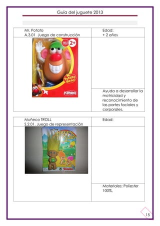 Guía del juguete 2013

Mr. Potato
A.3.01 Juego de construcción

Edad:
+ 2 años

Ayuda a desarrollar la
motricidad y
recono...