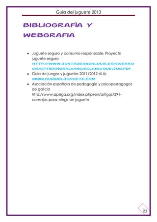 Guía del juguete 2013

Bibliografía y
webgrafia
 Juguete seguro y consumo responsable. Proyecto
juguete seguro
http://www...