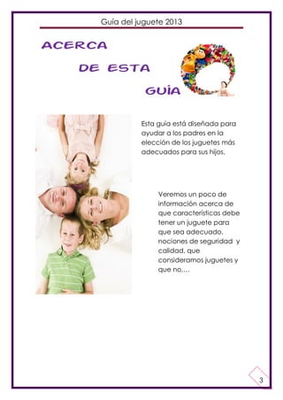 Guía del juguete 2013

Acerca
de esta
guía
Esta guía está diseñada para
ayudar a los padres en la
elección de los juguetes...