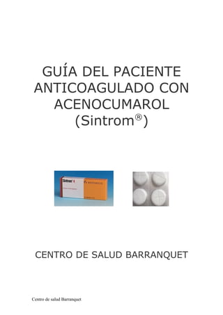 GUÍA DEL PACIENTE
ANTICOAGULADO CON
ACENOCUMAROL
(Sintrom®
)
CENTRO DE SALUD BARRANQUET
Centro de salud Barranquet
 