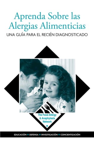 Aprenda Sobre las
Alergias Alimenticias
Una guía para el recién diagnosticado




   EDUCACIÓN u DEFENSA u INVESTIGACIÓN u CONCIENTIZACIÓN
 