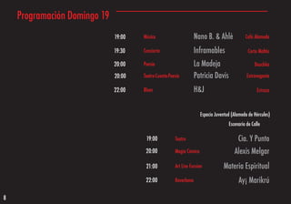Programación Domingo 19
                              19:00   Música                       Nano B. & Ahlè             Café Alameda

                              19:30   Concierto                    Inframables                  Corto Maltés

                              20:00   Poesía                       La Madeja                       Douchka

                              20:00   Teatro-Cuento-Poesía         Patricia Davis              Extravagante

                              22:00   Blues                        H&J                               Estraza



                                                                      Espacio Juventud (Alameda de Hércules)
                                                                                     Escenario de Calle

                                       19:00           Teatro                             Cia. Y Punto
                                       20:00           Magia Cómica                     Alexis Melgar
                                       21:00           Art Live Fussion           Materia Espiritual
                                       22:00           Raverbena                          Ay¡ Marikrú

8
 