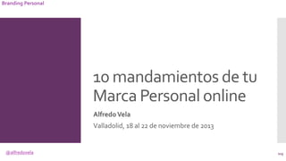 @alfredovela
Branding Personal
10 mandamientos de tu
Marca Personal online
AlfredoVela
Valladolid, 18 al 22 de noviembre d...