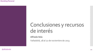 @alfredovela
Branding Personal
Conclusiones y recursos
de interés
AlfredoVela
Valladolid, 18 al 22 de noviembre de 2013
120
 