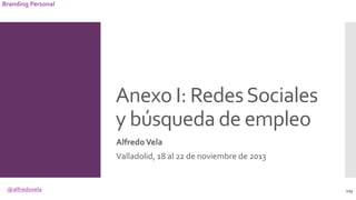 @alfredovela
Branding Personal
Anexo I: RedesSociales
y búsqueda de empleo
AlfredoVela
Valladolid, 18 al 22 de noviembre d...