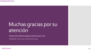 @alfredovela
Branding Personal
Muchas gracias por su
atención
AlfredoVela (alfredovela@revistaformacion.com)
Valladolid, 1...