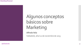 @alfredovela
Branding Personal
Algunos conceptos
básicos sobre
Marketing
AlfredoVela
Valladolid, 18 al 22 de noviembre de ...